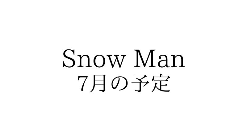22年7月 Snow Man 全スケジュール Snow Man 最新情報まとめ